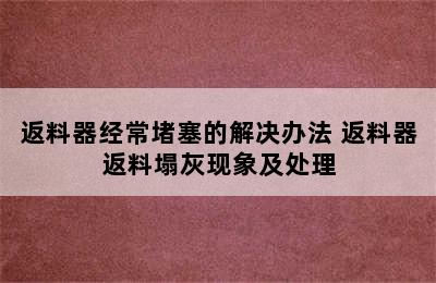 返料器经常堵塞的解决办法 返料器返料塌灰现象及处理